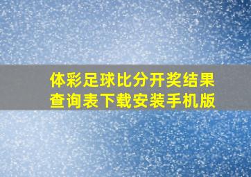 体彩足球比分开奖结果查询表下载安装手机版