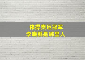 体操奥运冠军李晓鹏是哪里人