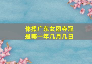 体操广东女团夺冠是哪一年几月几日