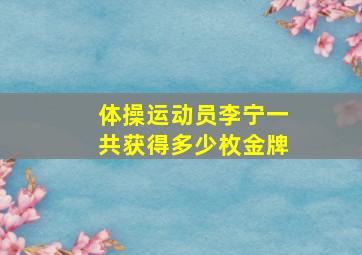 体操运动员李宁一共获得多少枚金牌