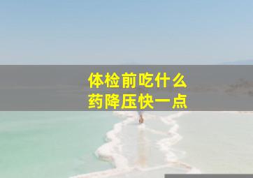 体检前吃什么药降压快一点