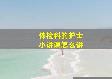 体检科的护士小讲课怎么讲