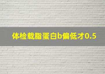 体检载脂蛋白b偏低才0.5