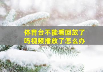 体育台不能看回放了吗视频播放了怎么办