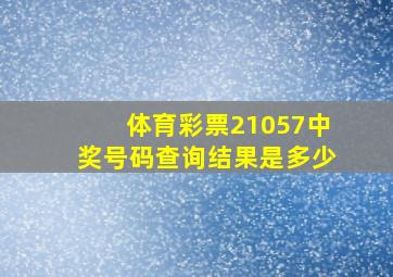 体育彩票21057中奖号码查询结果是多少