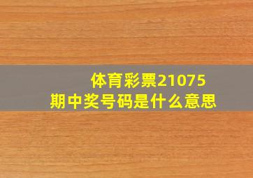 体育彩票21075期中奖号码是什么意思