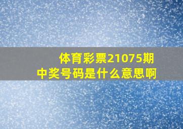 体育彩票21075期中奖号码是什么意思啊