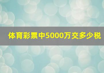 体育彩票中5000万交多少税