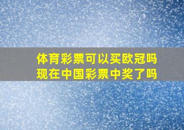 体育彩票可以买欧冠吗现在中国彩票中奖了吗