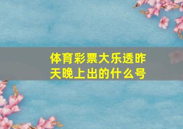 体育彩票大乐透昨天晚上出的什么号