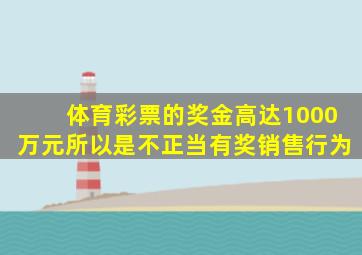 体育彩票的奖金高达1000万元所以是不正当有奖销售行为