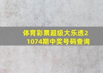 体育彩票超级大乐透21074期中奖号码查询