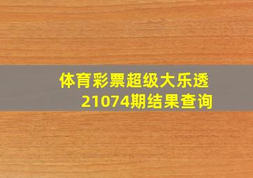 体育彩票超级大乐透21074期结果查询