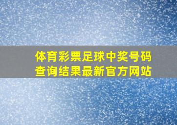 体育彩票足球中奖号码查询结果最新官方网站