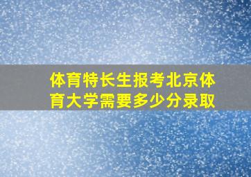 体育特长生报考北京体育大学需要多少分录取