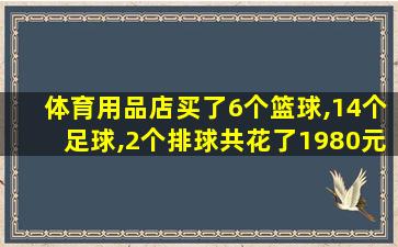 体育用品店买了6个篮球,14个足球,2个排球共花了1980元