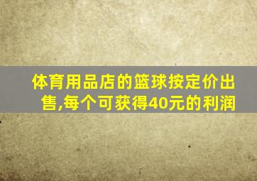 体育用品店的篮球按定价出售,每个可获得40元的利润