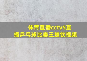 体育直播cctv5直播乒乓球比赛王楚钦视频