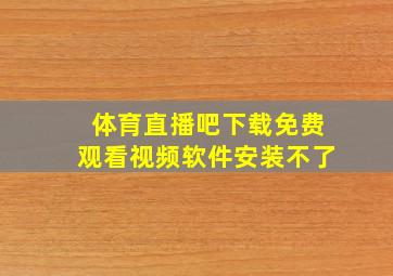 体育直播吧下载免费观看视频软件安装不了