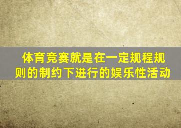 体育竞赛就是在一定规程规则的制约下进行的娱乐性活动