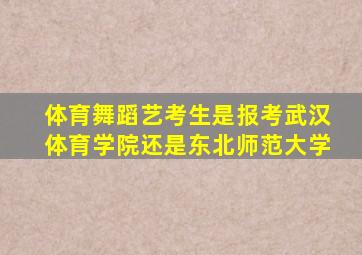 体育舞蹈艺考生是报考武汉体育学院还是东北师范大学