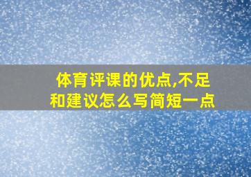 体育评课的优点,不足和建议怎么写简短一点