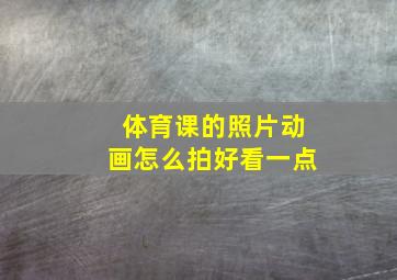 体育课的照片动画怎么拍好看一点