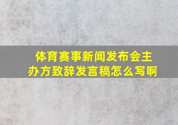 体育赛事新闻发布会主办方致辞发言稿怎么写啊