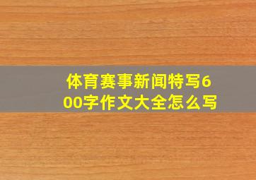 体育赛事新闻特写600字作文大全怎么写