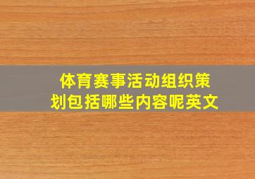 体育赛事活动组织策划包括哪些内容呢英文