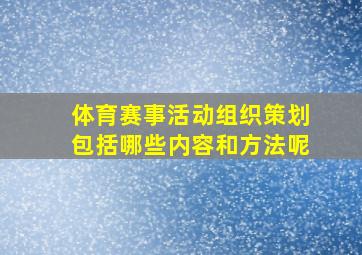 体育赛事活动组织策划包括哪些内容和方法呢