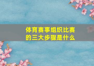 体育赛事组织比赛的三大步骤是什么