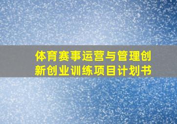 体育赛事运营与管理创新创业训练项目计划书