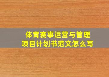 体育赛事运营与管理项目计划书范文怎么写