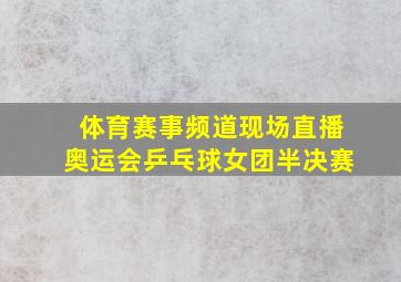 体育赛事频道现场直播奥运会乒乓球女团半决赛