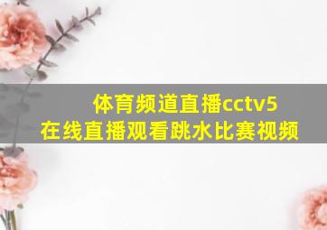 体育频道直播cctv5在线直播观看跳水比赛视频