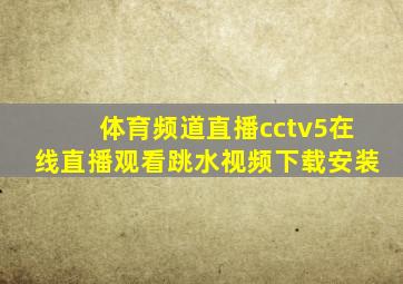 体育频道直播cctv5在线直播观看跳水视频下载安装