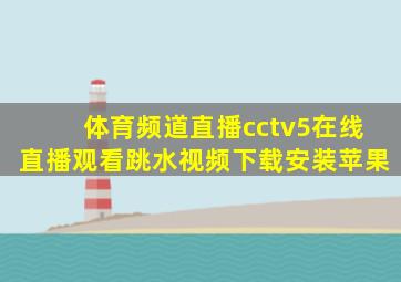 体育频道直播cctv5在线直播观看跳水视频下载安装苹果