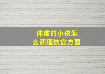 体虚的小孩怎么调理饮食方面