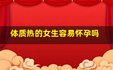 体质热的女生容易怀孕吗