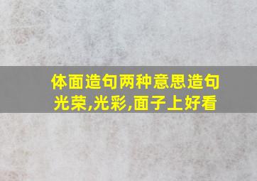 体面造句两种意思造句光荣,光彩,面子上好看