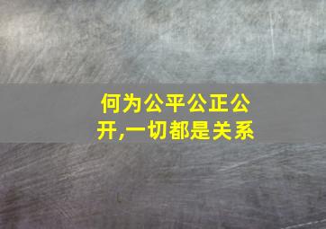 何为公平公正公开,一切都是关系