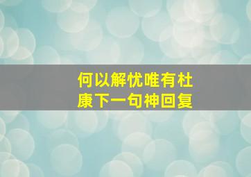 何以解忧唯有杜康下一句神回复