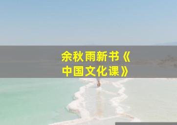 余秋雨新书《中国文化课》