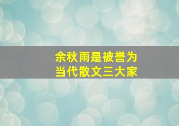 余秋雨是被誉为当代散文三大家