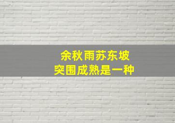 余秋雨苏东坡突围成熟是一种