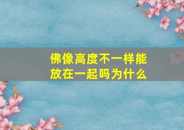 佛像高度不一样能放在一起吗为什么