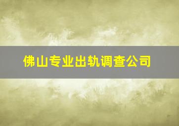 佛山专业出轨调查公司