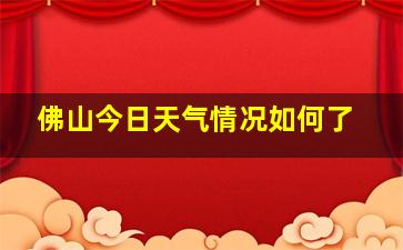 佛山今日天气情况如何了