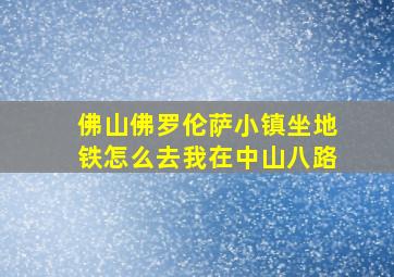 佛山佛罗伦萨小镇坐地铁怎么去我在中山八路